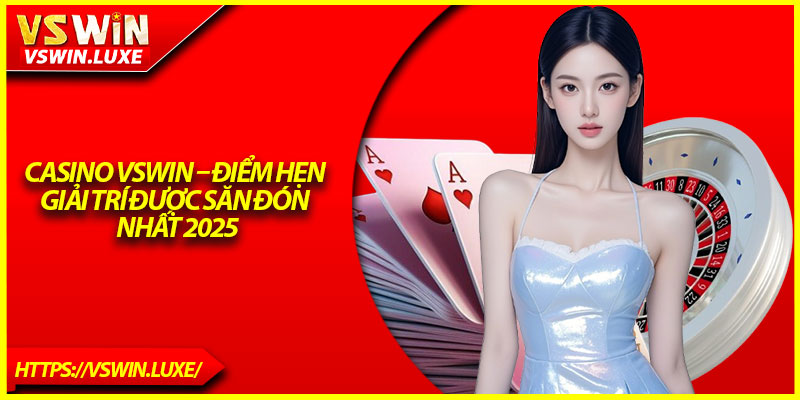 Casino Vswin – Điểm Hẹn Giải Trí Được Săn Đón Nhất 2025