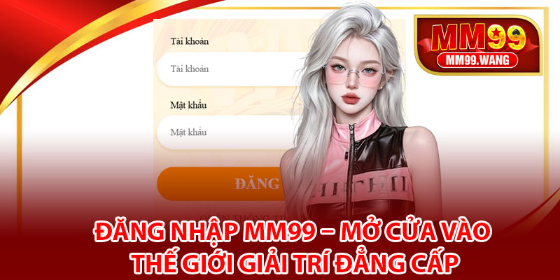 Đăng Nhập MM99 – Mở Cửa Vào Thế Giới Giải Trí Đẳng Cấp