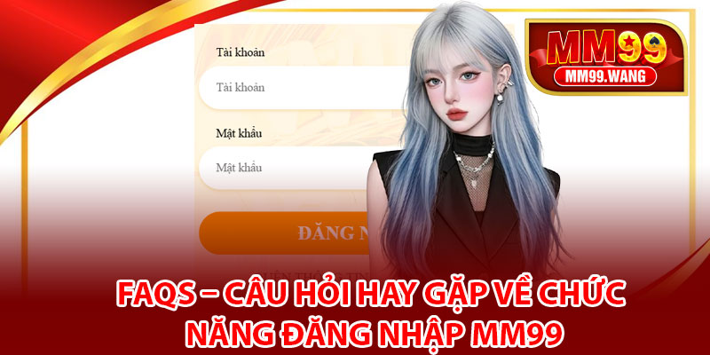 FAQs – Câu hỏi hay gặp về chức năng đăng nhập MM99